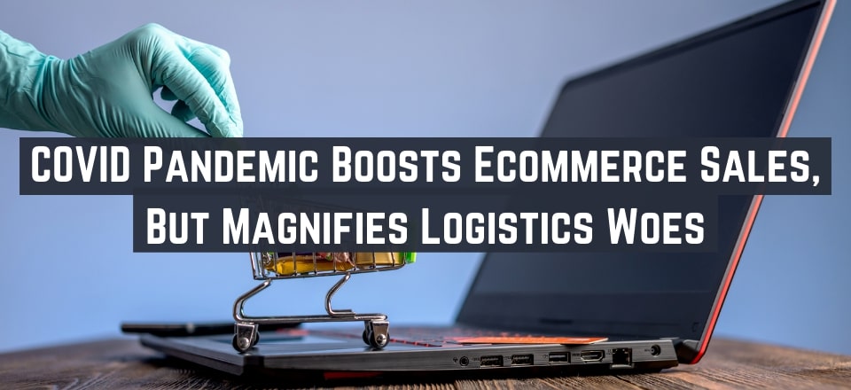 Post-COVID Ecommerce is Booming, But Logistics Issues Abound