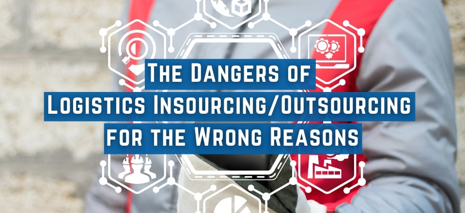 The Dangers of Logistics Insourcing Outsourcing for the Wrong Reasons